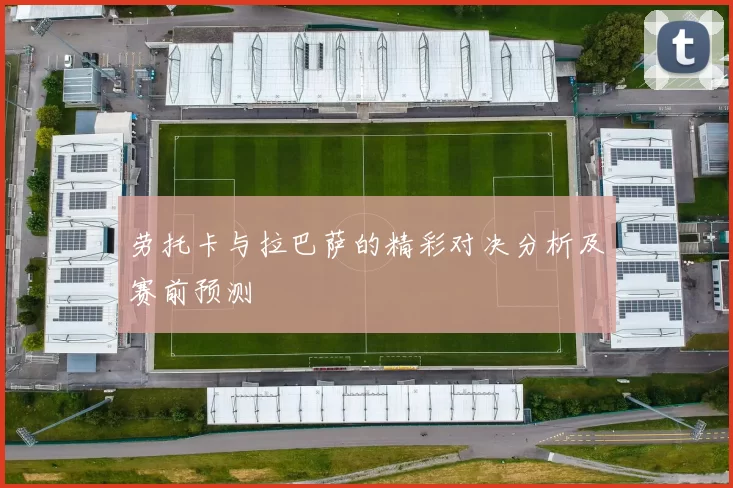 劳托卡与拉巴萨的精彩对决分析及赛前预测