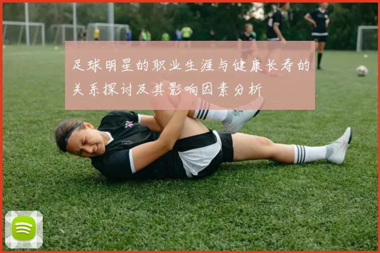 足球明星的职业生涯与健康长寿的关系探讨及其影响因素分析