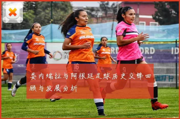 委内瑞拉与阿根廷足球历史交锋回顾与发展分析