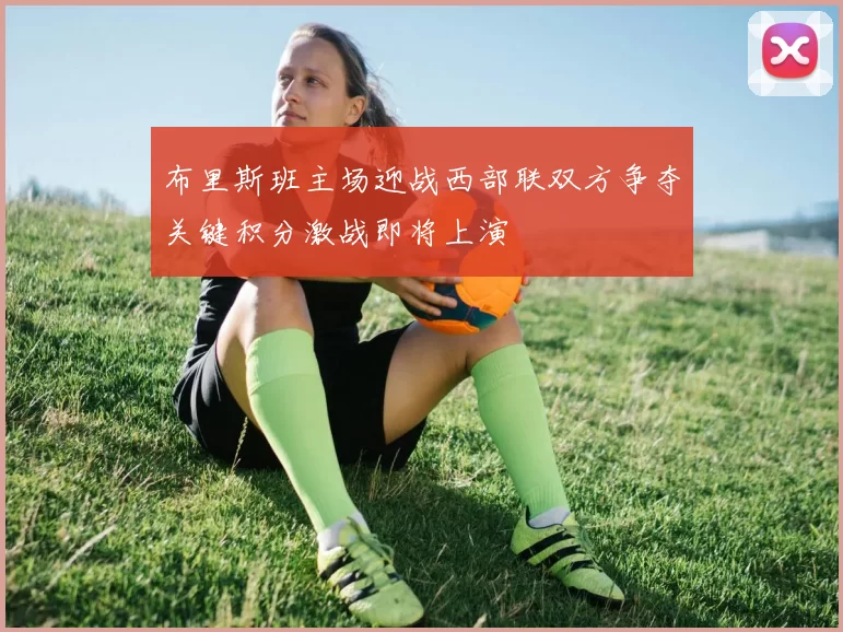 布里斯班主场迎战西部联双方争夺关键积分激战即将上演
