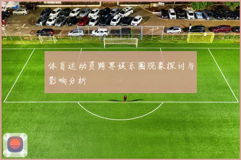 体育运动员跨界娱乐圈现象探讨与影响分析